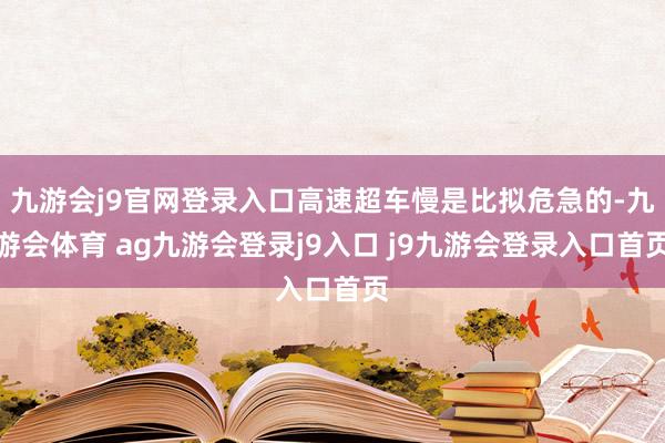 九游会j9官网登录入口高速超车慢是比拟危急的-九游会体育 ag九游会登录j9入口 j9九游会登录入口首页