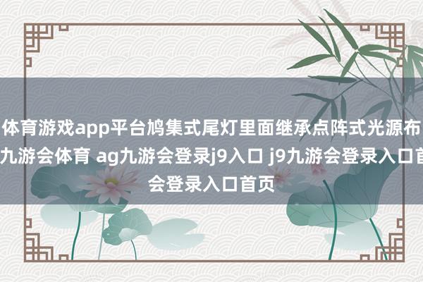 体育游戏app平台鸠集式尾灯里面继承点阵式光源布局-九游会体育 ag九游会登录j9入口 j9九游会登录入口首页