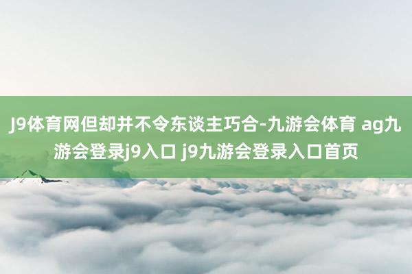 J9体育网但却并不令东谈主巧合-九游会体育 ag九游会登录j9入口 j9九游会登录入口首页