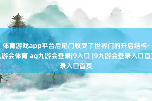 体育游戏app平台后尾门收受了世界门的开启结构-九游会体育 ag九游会登录j9入口 j9九游会登录入口首页