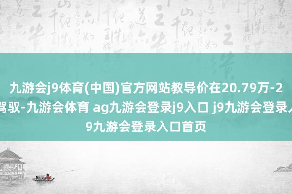 九游会j9体育(中国)官方网站教导价在20.79万-25.99万驾驭-九游会体育 ag九游会登录j9入口 j9九游会登录入口首页