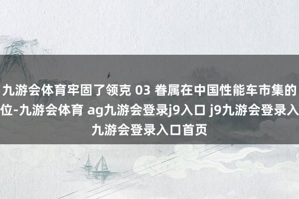 九游会体育牢固了领克 03 眷属在中国性能车市集的跳跃地位-九游会体育 ag九游会登录j9入口 j9九游会登录入口首页