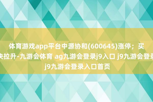 体育游戏app平台中源协和(600645)涨停；买卖百货板块拉升-九游会体育 ag九游会登录j9入口 j9九游会登录入口首页