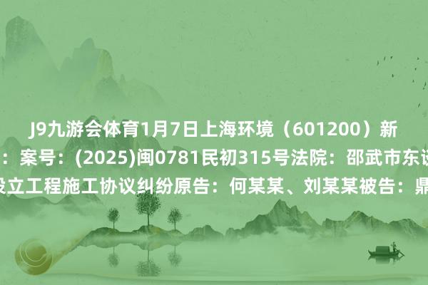 J9九游会体育1月7日上海环境（601200）新增1件法院诉讼如下：　　案号：(2025)闽0781民初315号法院：邵武市东谈主民法院案由：设立工程施工协议纠纷原告：何某某、刘某某被告：鼎格投资(宁德)有限公司、上海建工（600170）二建集团有限公司、上海环境集团股份有限公司、南平武环再纯真力有限公司、福建省万吉建筑劳务公司案件类型：民事立案日历：2025年1月7日　　数据开首：企查查    